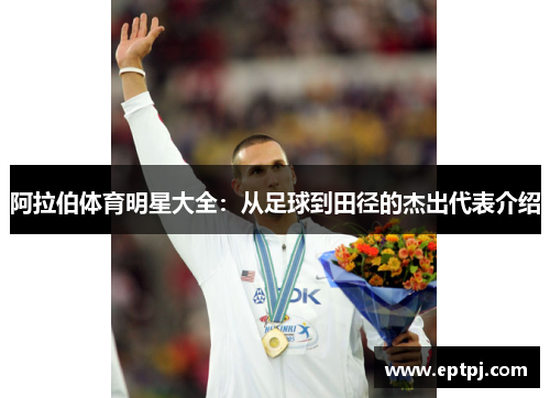 阿拉伯体育明星大全：从足球到田径的杰出代表介绍