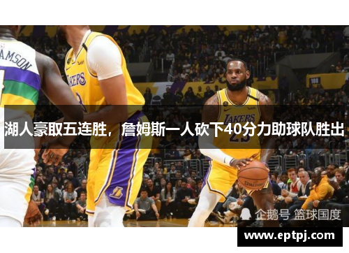 湖人豪取五连胜，詹姆斯一人砍下40分力助球队胜出
