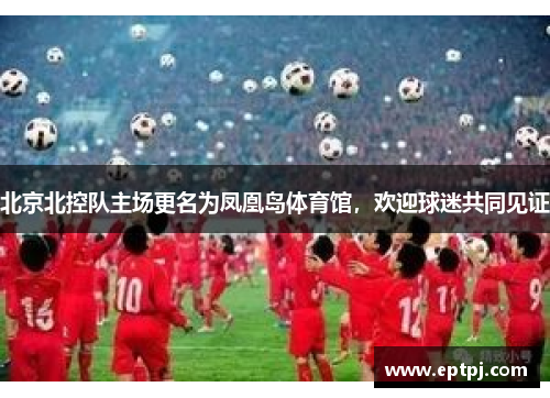 北京北控队主场更名为凤凰岛体育馆，欢迎球迷共同见证