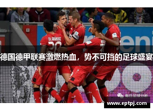 德国德甲联赛激燃热血，势不可挡的足球盛宴