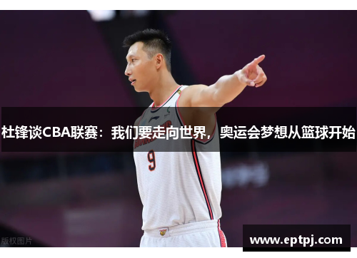 杜锋谈CBA联赛：我们要走向世界，奥运会梦想从篮球开始