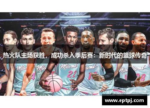 热火队主场获胜，成功杀入季后赛：新时代的篮球传奇