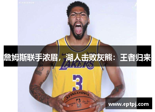 詹姆斯联手浓眉，湖人击败灰熊：王者归来