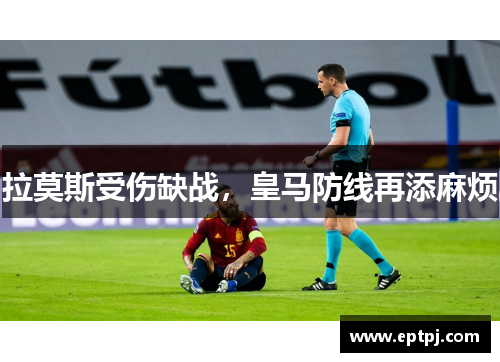 拉莫斯受伤缺战，皇马防线再添麻烦