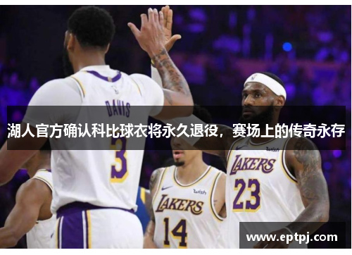 湖人官方确认科比球衣将永久退役，赛场上的传奇永存