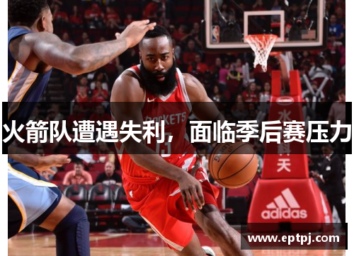 火箭队遭遇失利，面临季后赛压力