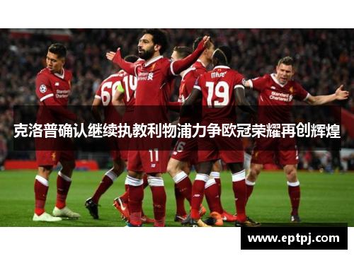 克洛普确认继续执教利物浦力争欧冠荣耀再创辉煌