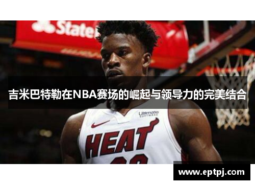 吉米巴特勒在NBA赛场的崛起与领导力的完美结合