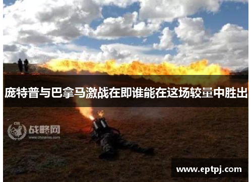 庞特普与巴拿马激战在即谁能在这场较量中胜出