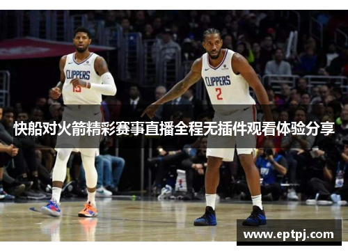 快船对火箭精彩赛事直播全程无插件观看体验分享