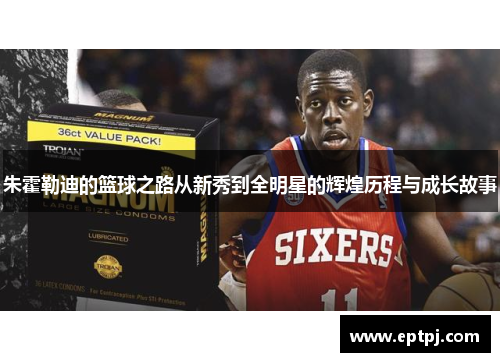 朱霍勒迪的篮球之路从新秀到全明星的辉煌历程与成长故事