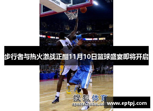 步行者与热火激战正酣11月10日篮球盛宴即将开启