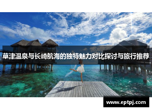 草津温泉与长崎航海的独特魅力对比探讨与旅行推荐