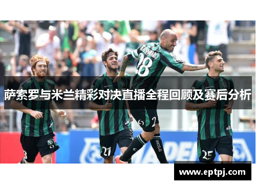 萨索罗与米兰精彩对决直播全程回顾及赛后分析