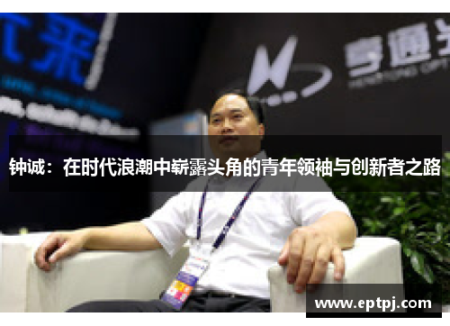 钟诚：在时代浪潮中崭露头角的青年领袖与创新者之路