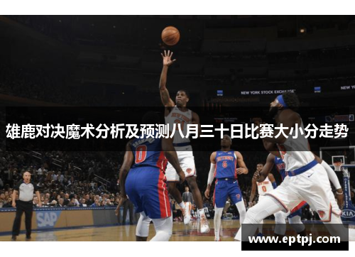 雄鹿对决魔术分析及预测八月三十日比赛大小分走势