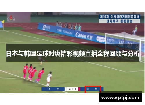 日本与韩国足球对决精彩视频直播全程回顾与分析