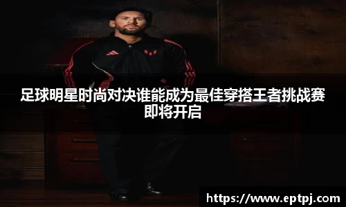 足球明星时尚对决谁能成为最佳穿搭王者挑战赛即将开启