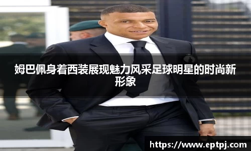 姆巴佩身着西装展现魅力风采足球明星的时尚新形象