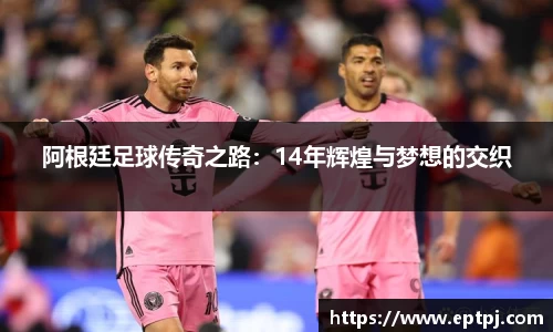 阿根廷足球传奇之路：14年辉煌与梦想的交织